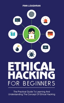 Paperback Ethical Hacking for Beginners: The Practical Guide To Learning And Understanding The Concept Of Ethical Hacking Book