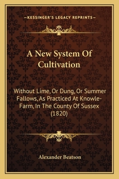 Paperback A New System Of Cultivation: Without Lime, Or Dung, Or Summer Fallows, As Practiced At Knowle-Farm, In The County Of Sussex (1820) Book