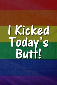 I Kicked Today's Butt! Notebook: Lined Journal, 120 Pages, 6 x 9 inches, Fun Gift, Soft Cover, Rainbow Flag LGBTQ Matte Finish (I Kicked Today's Butt! Journal)