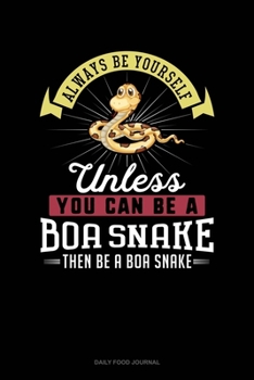 Always Be Yourself Unless You Can Be A Boa Snake Then Be A Boa Snake: Daily Food Journal