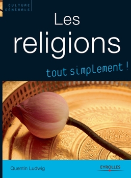 Les religions, tout simplement !: Catholicisme, Orthodoxie, Protestantisme, Judaisme, Kabbale, Islam, Bouddhismes