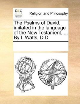 Paperback The Psalms of David, Imitated in the Language of the New Testament, ... by I. Watts, D.D. Book