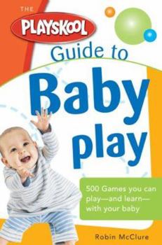Paperback The Playskool Guide to Baby Play: More Than 300 Games and Activities to Play and Learn with Your Baby Book