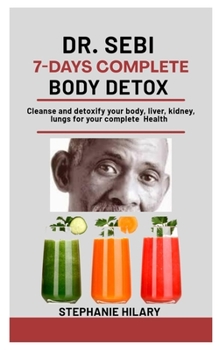 Paperback Dr. Sebi 7-Days Complete Body Detox: Cleanse And Detoxify Your Body, Liver, Kidney, Lungs For Your Complete Health Book