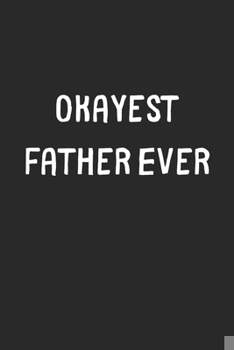 Paperback Okayest Father Ever: Lined Journal, 120 Pages, 6 x 9, Funny Father Gift Idea, Black Matte Finish (Okayest Father Ever Journal) Book