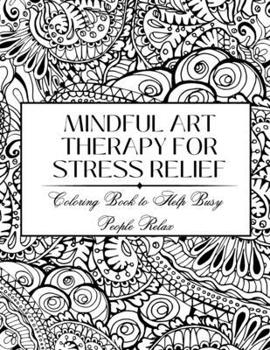 Mindful Art Therapy for Stress Relief: Coloring Book to Help Busy People Relax