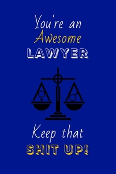 You're An Awesome Lawyer Keep That Shit Up!: Lawyer Gifts: Novelty Gag Notebook Gift: Lined Paper Paperback Journal