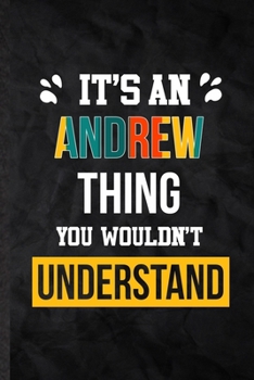 It's an Andrew Thing You Wouldn't Understand: Blank Practical Personalized Andrew Lined Notebook/ Journal For Favorite First Name, Inspirational ... Special Birthday Gift Idea Lovely Funny Cute