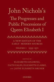 John Nichols's the Progresses and Public Processions of Queen Elizabeth: A New Edition of the Early Modern Sources: Volume I: 1533 to 1571