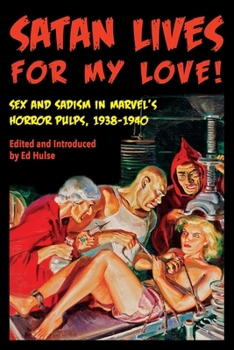 Paperback Satan Lives for My Love!: Sex and Sadism in Marvel's Horror Pulps, 1938-1940 Book