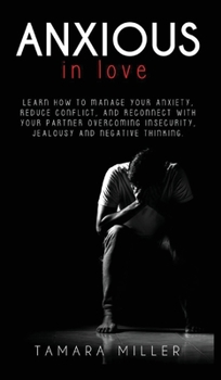 Hardcover Anxious in Love: Learn How to Manage Your Anxiety, Reduce Conflict, and Reconnect with Your Partner Overcoming Insecurity, Jealousy and Book