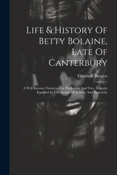 Paperback Life & History Of Betty Bolaine, Late Of Canterbury: A Well Known Character For Parsimony And Vice, Scarcely Equalled In The Annals Of Avarice And Dep Book