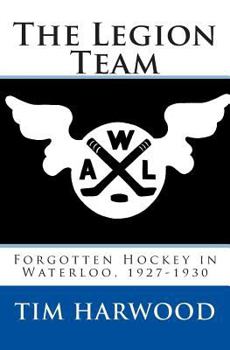 Paperback The Legion Team: Forgotten Hockey in Waterloo, 1927-1930 Book