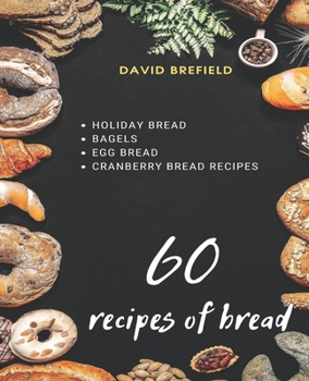 Paperback 60 recipes of bread: Holiday bread, bagels, egg bread and cranberry bread recipes Book