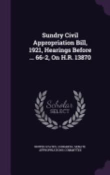 Hardcover Sundry Civil Appropriation Bill, 1921, Hearings Before ... 66-2, On H.R. 13870 Book