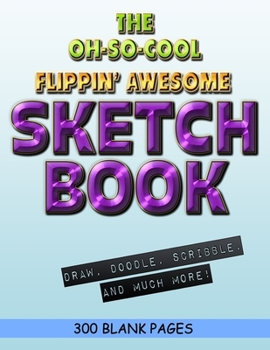 The Oh-So-Cool Flippin' Awesome Sketch Book: 300 Pages, 8.5" x 11" Large Sketchbook Journal White Paper (Blank Drawing Books): 300 PAGES - 8.5"x11" Blank Drawing Book & Sketching Journal Notepad