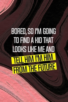 Paperback Bored, So I'm Going To Find A Kid That Looks Like Me And Tell Him I'm Him From The Future: All Purpose 6x9 Blank Lined Notebook Journal Way Better Tha Book