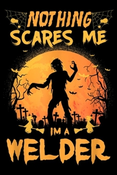 Nothing Scares Me Im A Welder: Nothing Scares Me I'm A Welder Halloween Costume Gift Journal/Notebook Blank Lined Ruled 6x9 100 Pages