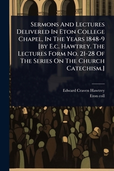 Paperback Sermons And Lectures Delivered In Eton College Chapel, In The Years 1848-9 [by E.c. Hawtrey. The Lectures Form No. 21-28 Of The Series On The Church C Book