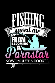 Fishing Saved Me From Becoming A Pornstar Now I'm Just A Hooker: 6x9 Fishing Log and Journal For A Fisherman