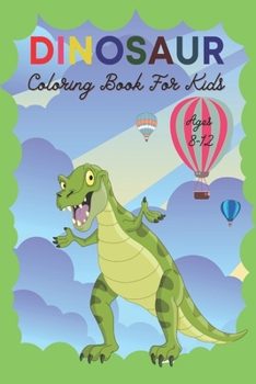 Dinosaur Coloring Book For Kids Ages 8-12: Coloring Book For kids 4-8,Drawing and Painting Book For Kids,Funny Book,Gift Book For Boy and Girl,Activity Book For Kids