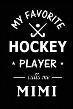 My Favorite Hockey Player Calls Me Mimi: Hockey Journal, Blank Lined Journal (Notebook, Diary) Cute Gift For Hockey Grandma Mimi (120 pages, Lined, 6x9) Field Hockey Team Goalie Gift Journal Notebook