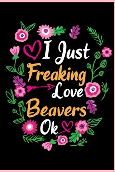 Paperback I Just Freaking Love Beavers Ok: Animal Shelters or Rescues Adoption Notebook Flower Wide Ruled Lined Journal 6x9 Inch ( Legal ruled ) Family Gift Ide Book
