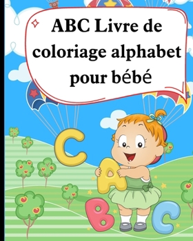 Paperback ABC Livre de coloriage alphabet pour bébé: Chiffres, Lettres, Formes et Animaux, Cahier d'activités amusant pour enfants, Pour apprendre l'alphabet. [French] Book