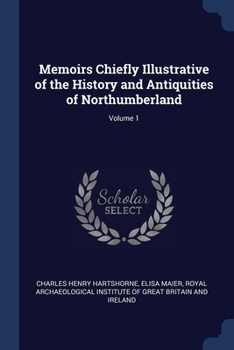 Paperback Memoirs Chiefly Illustrative of the History and Antiquities of Northumberland; Volume 1 Book