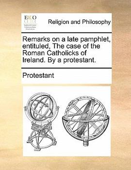 Paperback Remarks on a Late Pamphlet, Entituled, the Case of the Roman Catholicks of Ireland. by a Protestant. Book
