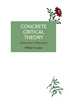 Concrete Critical Theory: Althusser’s Marxism - Book #249 of the Historical Materialism