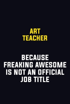 Art teacher Because Freaking Awesome Is Not An Official Job Title: Motivational Career Pride Quote 6x9 Blank Lined Job Inspirational Notebook Journal
