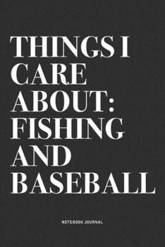 Things I Care About: Fishing And Baseball: A 6x9 Inch Diary Notebook Journal With A Bold Text Font Slogan On A Matte Cover and 120 Blank Lined Pages Makes A Great Alternative To A Card