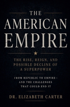 The American Empire: Rise, Dominance, and the Long Descent