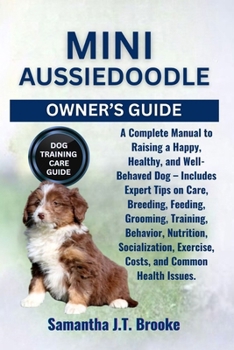 MINI AUSSIEDOODLE OWNER’S GUIDE: A Complete Manual to Raising a Happy, Healthy, and Well-Behaved Dog – Includes Expert Tips on Care, Breeding, ... Exercise, Costs, and Common Health Issues.