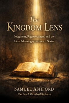 The Kingdom Lens: Judgment, Righteousness, and the Final Meaning of the Enoch Series (The Enoch Threshold Series)