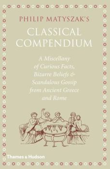 Hardcover The Classical Compendium: A Miscellany of Scandalous Gossip, Bawdy Jokes, Peculiar Facts, and Bad Behavior from the Ancient Greeks and Romans Book