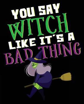 Paperback You Say Witch Like It's A Bad Thing: Witch Halloween Funny Composition Notebook Back to School 7.5 x 9.25 Inches 100 Wide Ruled Pages Kids Adults Book