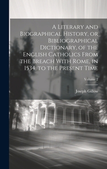 Hardcover A Literary and Biographical History, or Bibliographical Dictionary, of the English Catholics From the Breach With Rome, in 1534, to the Present Time; Book