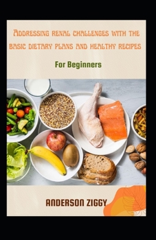 Paperback Addressing Renal Challenges With The Basic Dietary Plans And Healthy Recipes For Beginners [Large Print] Book