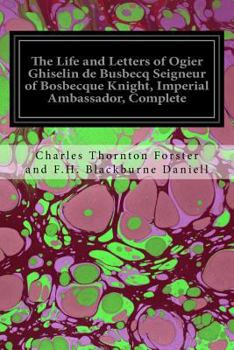 Paperback The Life and Letters of Ogier Ghiselin de Busbecq Seigneur of Bosbecque Knight, Imperial Ambassador, Complete Book