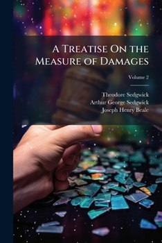 A Treatise On the Measure of Damages: Or, an Inquiry Into the Principles Which Govern the Amount of Pecuniary Compensation Awarded by Courts of Justice, Volume 2