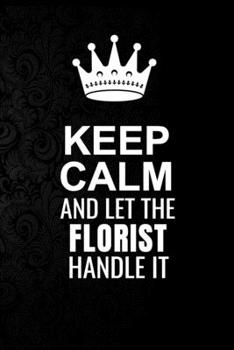 Keep Calm and Let the Florist Handle It: 6*9 Inch 100 Pages Florist Blanked Lined Journal / Notebooks as Gift for Your friend, coworker, Spouse, Dad Or Any Florist