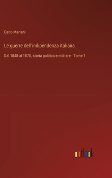 Le guerre dell'indipendenza italiana: Dal 1848 al 1870, storia politica e militare - Tome 1