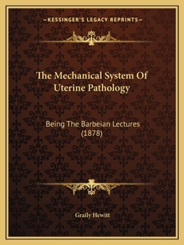 Paperback The Mechanical System Of Uterine Pathology: Being The Barbeian Lectures (1878) Book