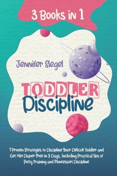 Toddler Discipline: 3 Books in 1: 7 Proven Strategies to Discipline Your Difficult Toddler and Get Him Diaper Free in 3 Days, Including Pr