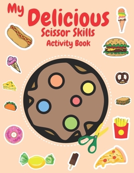 My Delicious Scissor Skills Activity Book: Snip, Savor, Create! A Scissor Symphony for Kids – Over 50 Delectable Snacks, From Cupcakes to Pizza, Crafting Joy Beyond Screens!