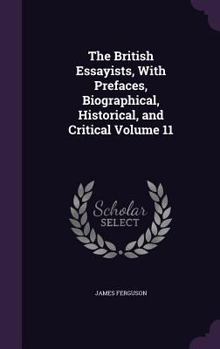 Hardcover The British Essayists, With Prefaces, Biographical, Historical, and Critical Volume 11 Book