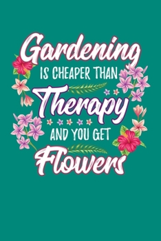 Gardening is Cheaper Than Therapy And You Get Flowers: Gardening Journal, Garden Lover Notebook, Gift For Gardener, Birthday Present For Plants Lovers