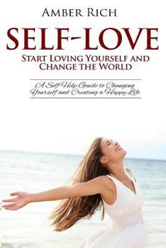 Paperback Self-Love: Start Loving Yourself and Change the World: A Self-Help Guide to Changing Yourself and Creating a Happy Life Book